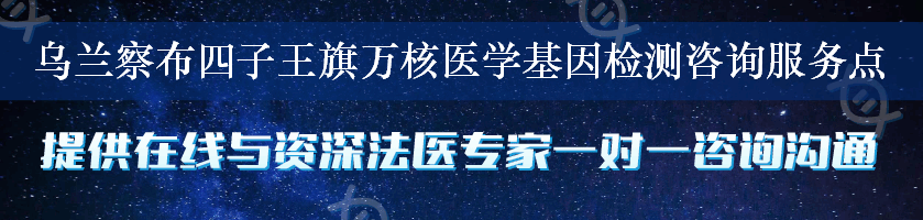 乌兰察布四子王旗万核医学基因检测咨询服务点